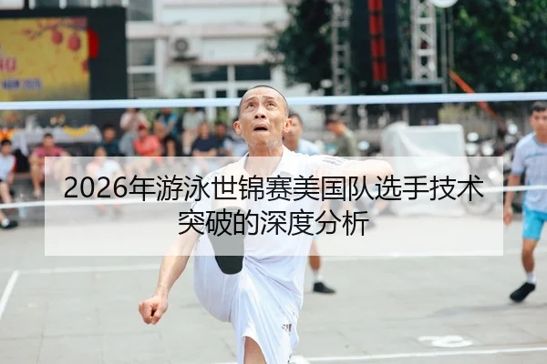 2026年游泳世锦赛美国队选手技术突破的深度分析