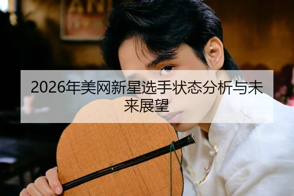 2026年美网新星选手状态分析与未来展望