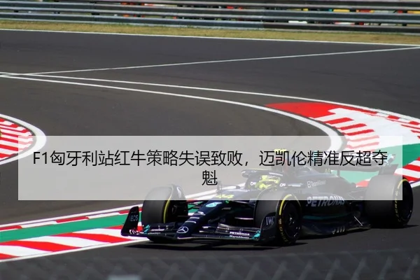 F1匈牙利站红牛策略失误致败，迈凯伦精准反超夺魁