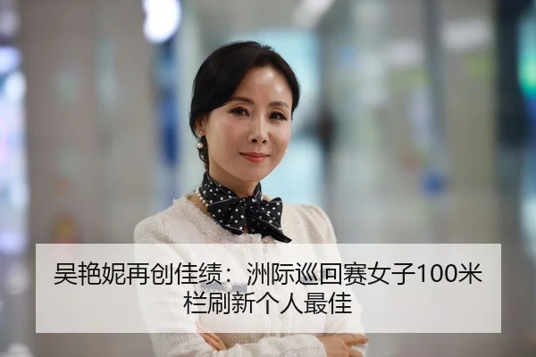 吴艳妮再创佳绩：洲际巡回赛女子100米栏刷新个人最佳