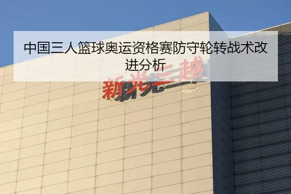 中国三人篮球奥运资格赛防守轮转战术改进分析