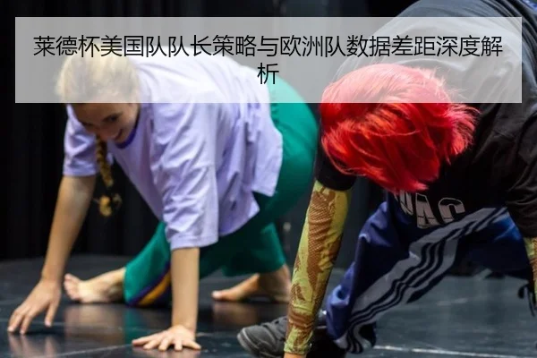 莱德杯美国队队长策略与欧洲队数据差距深度解析