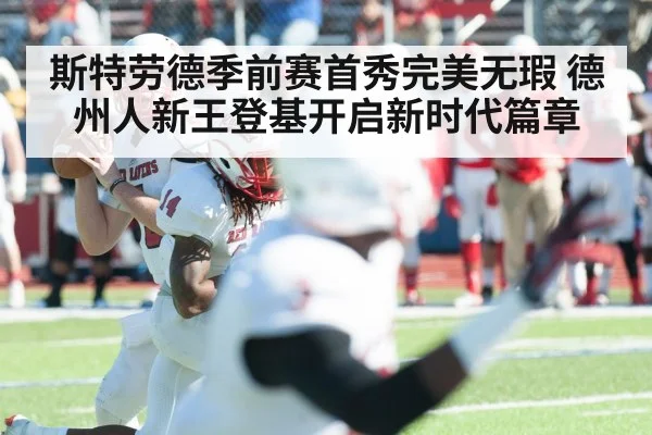 斯特劳德季前赛首秀完美无瑕 德州人新王登基开启新时代篇章