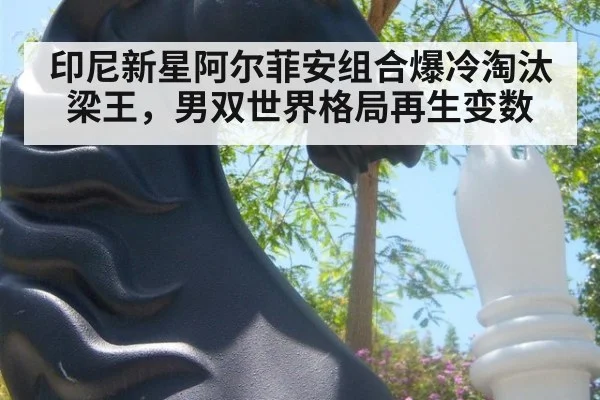 印尼新星阿尔菲安组合爆冷淘汰梁王,男双世界格局再生变数