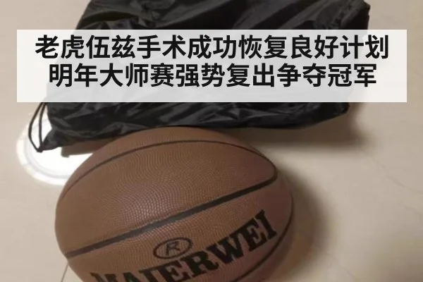 老虎伍兹手术成功恢复良好计划明年大师赛强势复出争夺冠军